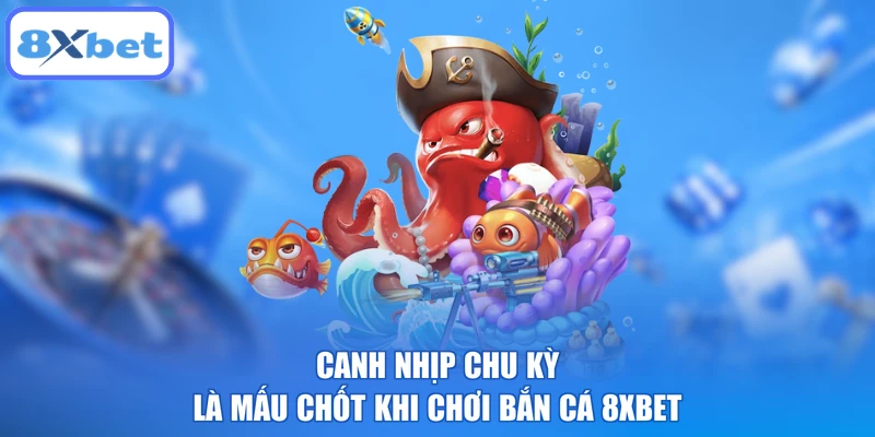 Canh nhịp chu kỳ là mấu chốt khi chơi bắn cá 8XBET