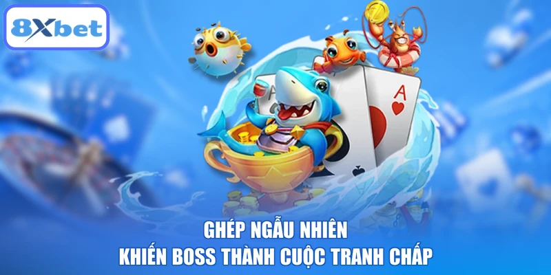 Ghép ngẫu nhiên khiến boss thành cuộc tranh chấp