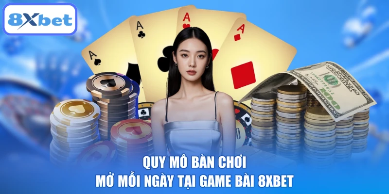 Quy mô bàn chơi mở mỗi ngày tại game bài 8XBET